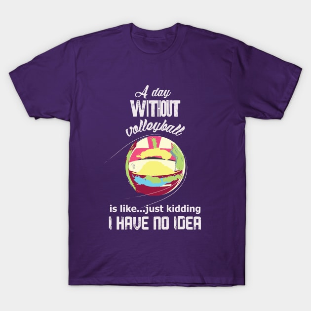 A day without volleyball is like just kidding i have no idea (light letttering) T-Shirt by ArteriaMix